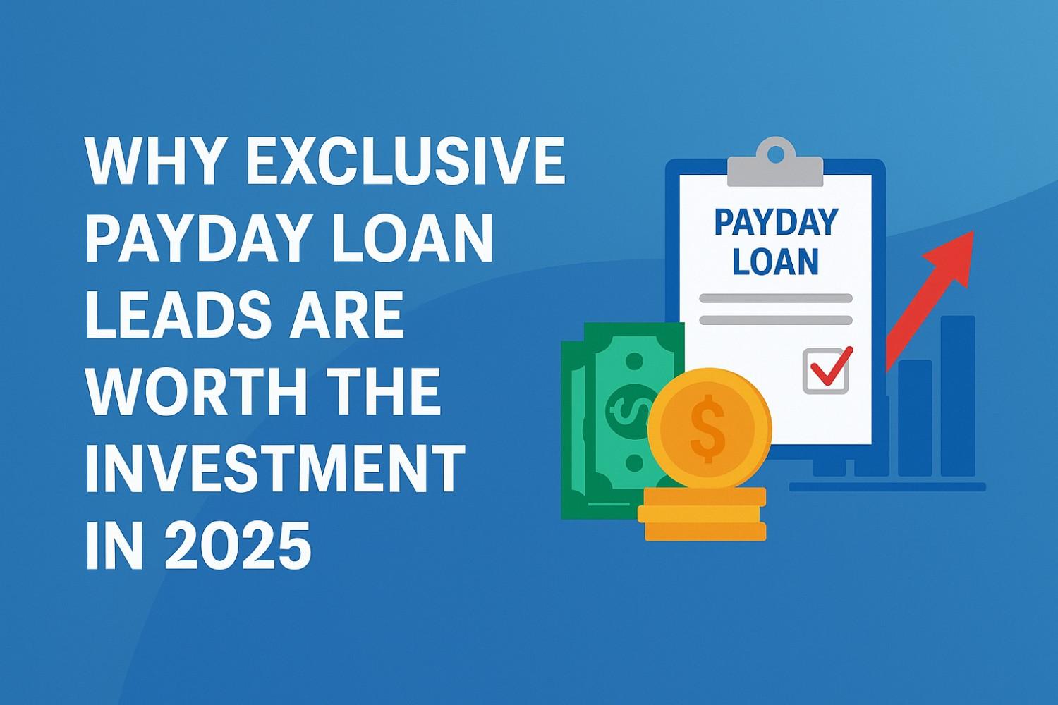 Why Exclusive Payday Loan Leads Worth the Investment in 2025